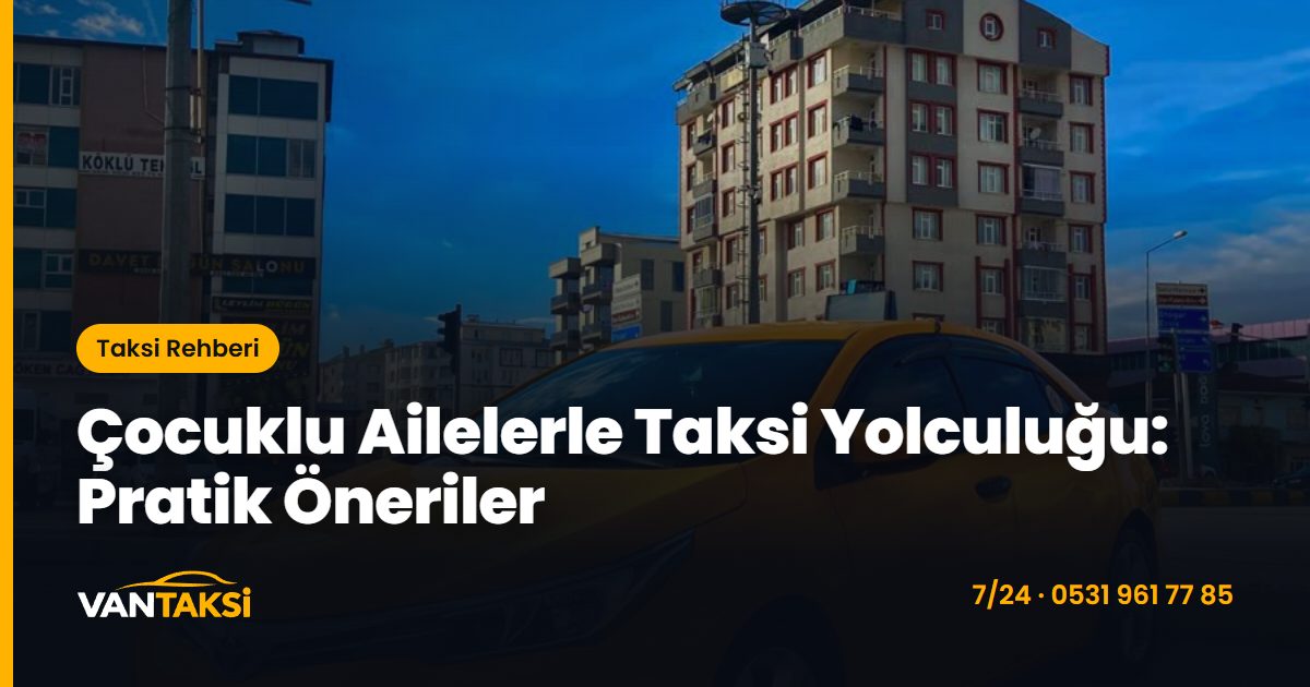 Çocuklu Ailelerle Taksi Yolculuğu: Pratik Öneriler