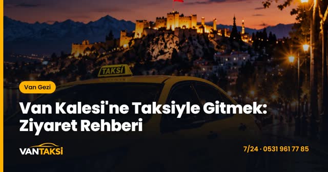 Van Kalesi'ne Taksiyle Gitmek: Ziyaret Rehberi