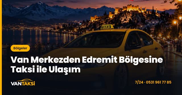 Van Merkezden Edremit Bölgesine Taksi ile Ulaşım